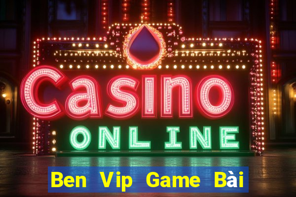 Ben Vip Game Bài Nổ Hũ Uy Tín