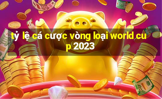 tỷ lệ cá cược vòng loại world cup 2023