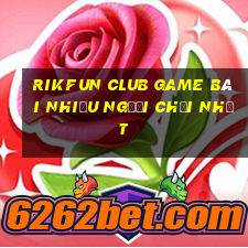 Rikfun Club Game Bài Nhiều Người Chơi Nhất