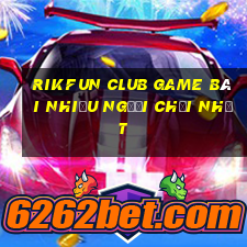 Rikfun Club Game Bài Nhiều Người Chơi Nhất