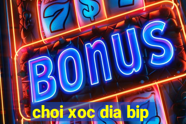 choi xoc dia bip