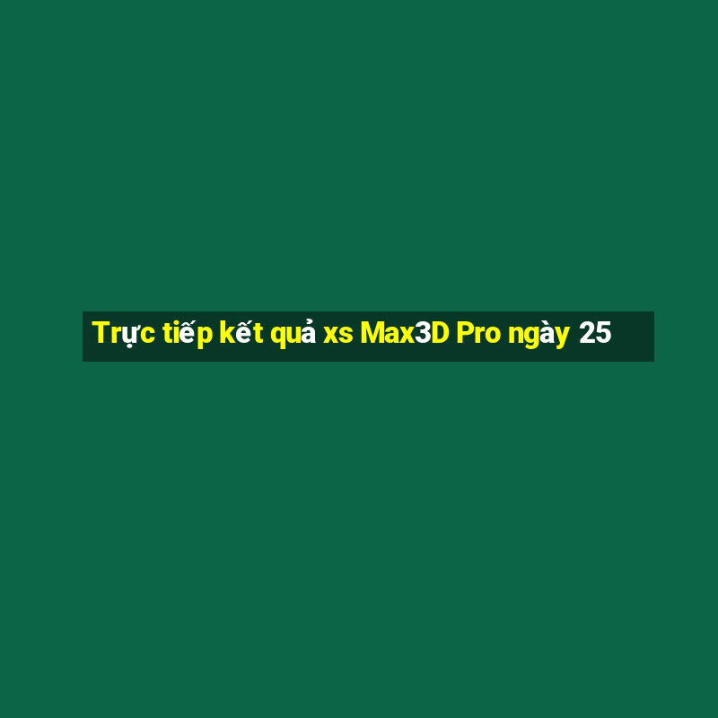 Trực tiếp kết quả xs Max3D Pro ngày 25