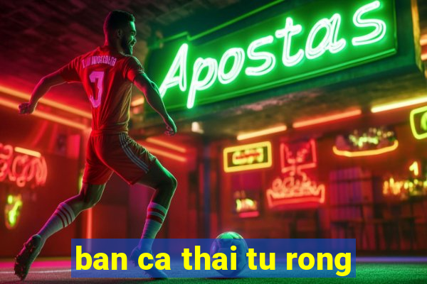 ban ca thai tu rong