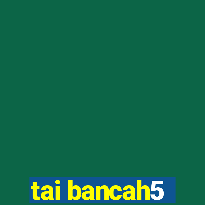 tai bancah5