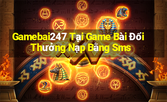 Gamebai247 Tại Game Bài Đổi Thưởng Nạp Bằng Sms