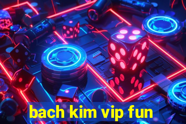 bach kim vip fun