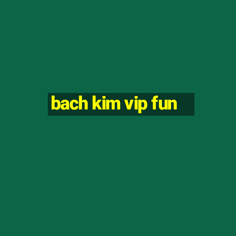 bach kim vip fun