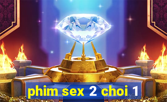 phim sex 2 choi 1