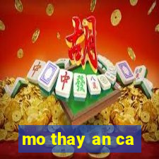 mo thay an ca