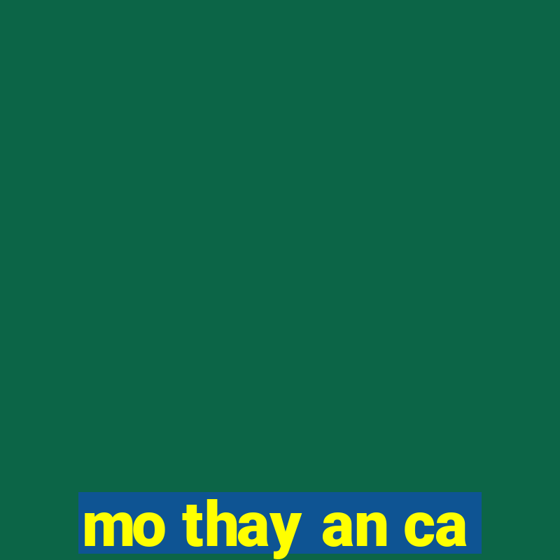 mo thay an ca