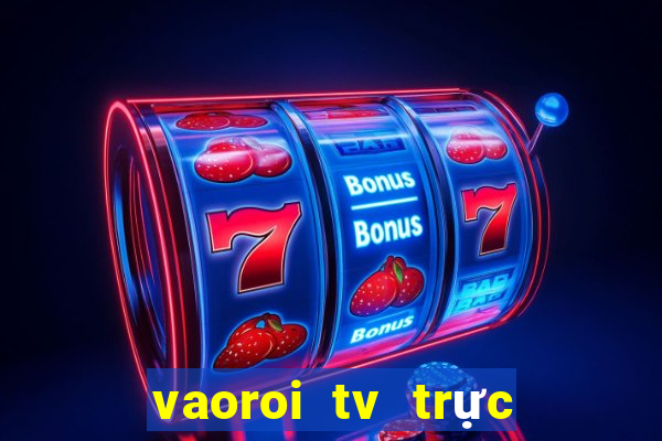 vaoroi tv trực tiếp bóng đá