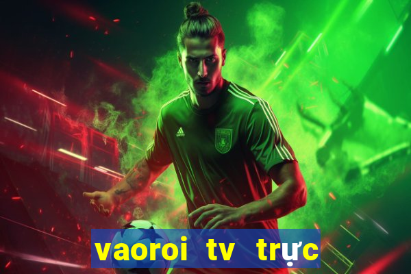 vaoroi tv trực tiếp bóng đá