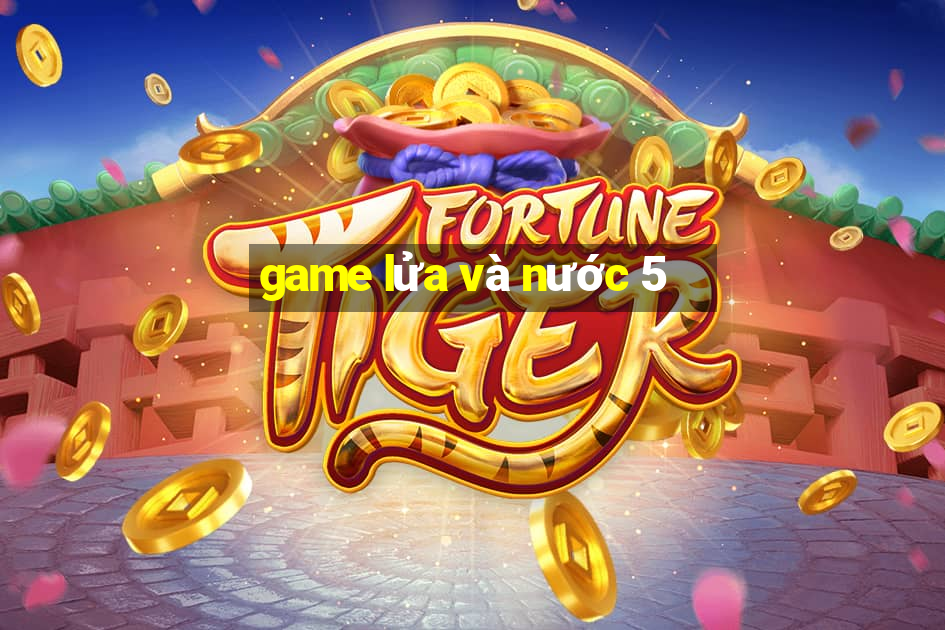 game lửa và nước 5