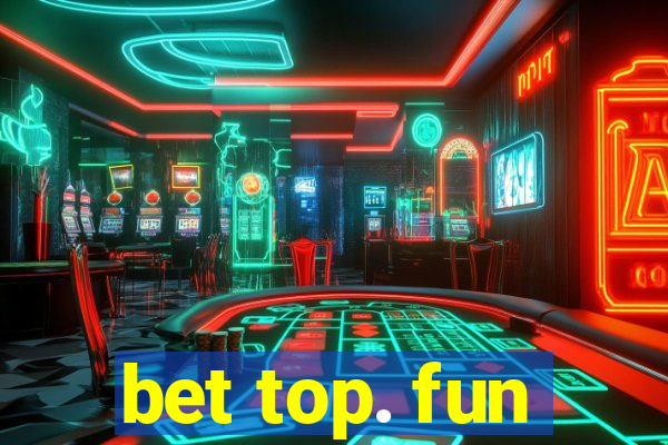 bet top. fun