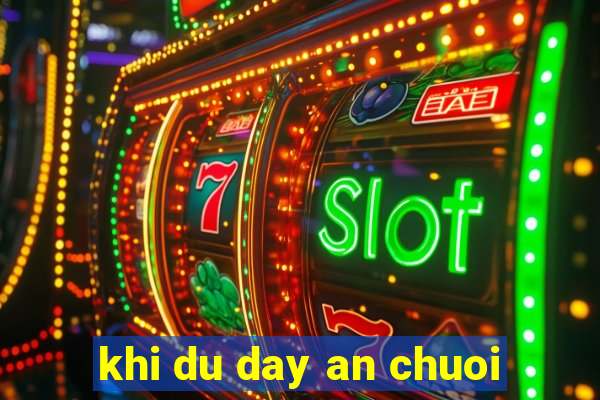 khi du day an chuoi