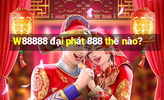 W88888 đại phát 888 thế nào?