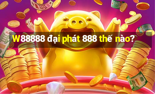 W88888 đại phát 888 thế nào?