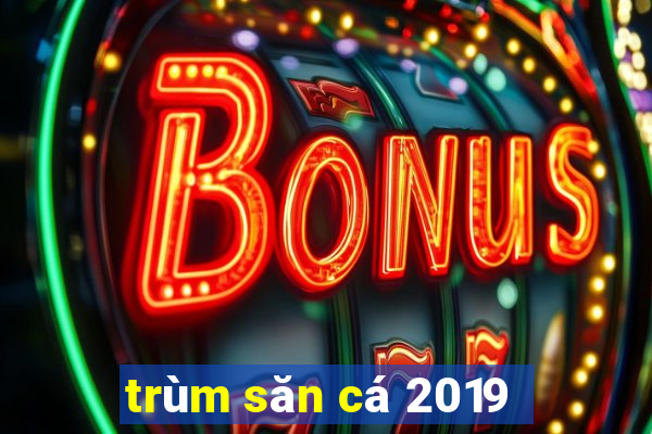 trùm săn cá 2019