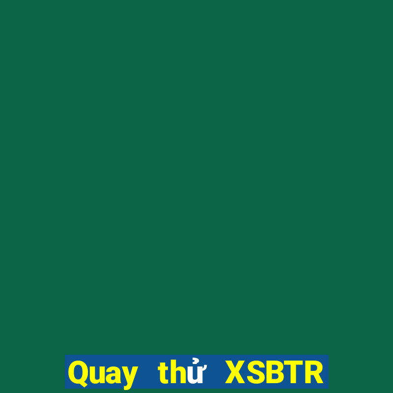 Quay thử XSBTR ngày 31