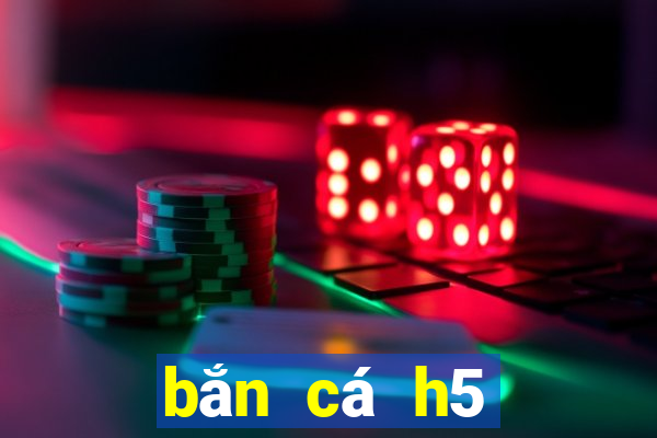 bắn cá h5 online trực tuyến mới nhất