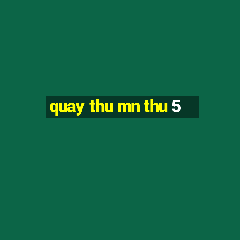 quay thu mn thu 5