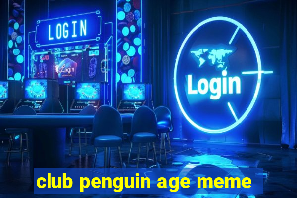 club penguin age meme