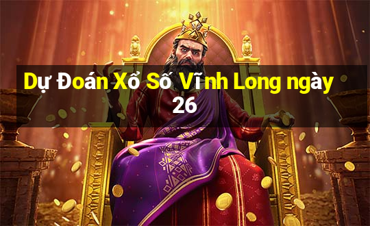 Dự Đoán Xổ Số Vĩnh Long ngày 26