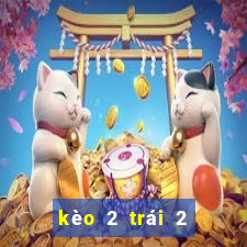 kèo 2 trái 2 trái rưỡi