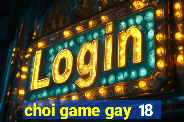 choi game gay 18