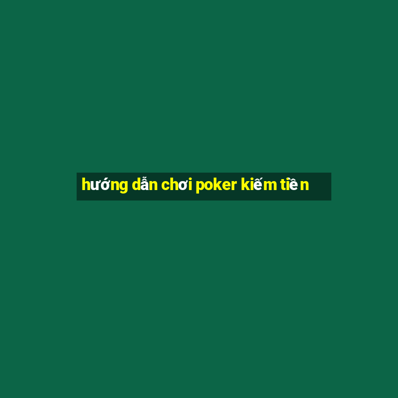 hướng dẫn chơi poker kiếm tiền