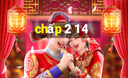 chấp 2 1 4