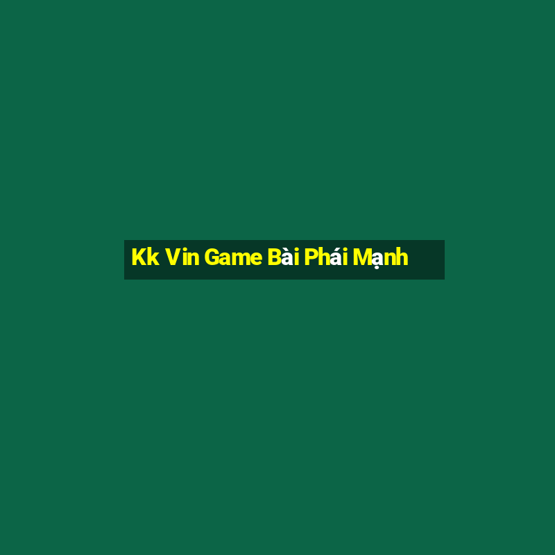 Kk Vin Game Bài Phái Mạnh