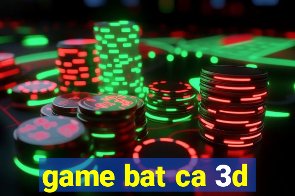 game bat ca 3d