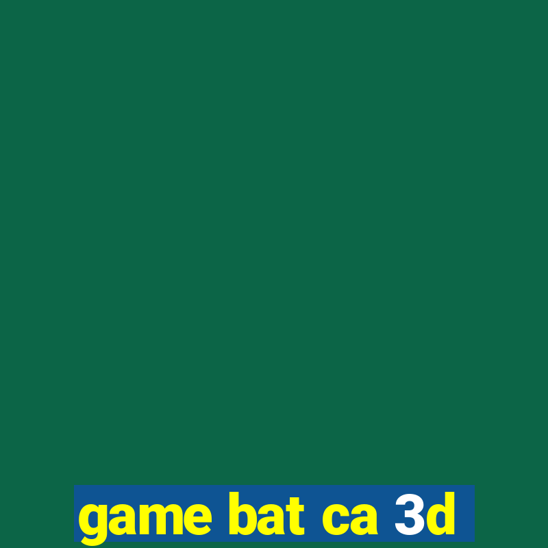 game bat ca 3d