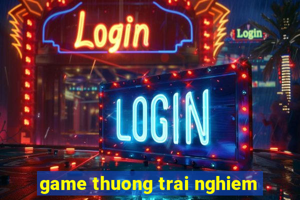 game thuong trai nghiem