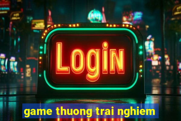 game thuong trai nghiem