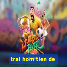 trai hom tien de