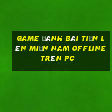 game đánh bài tiến lên miền nam offline trên pc