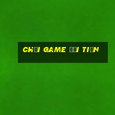 chơi game đổi tiền