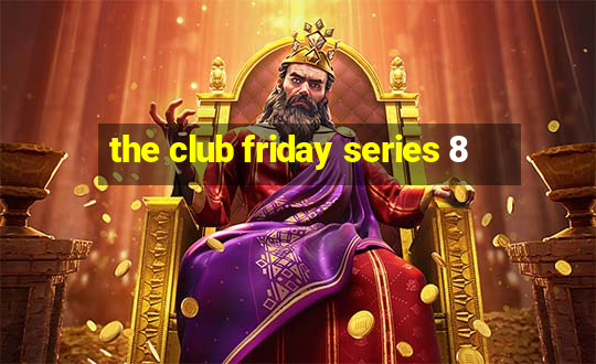 the club friday series 8