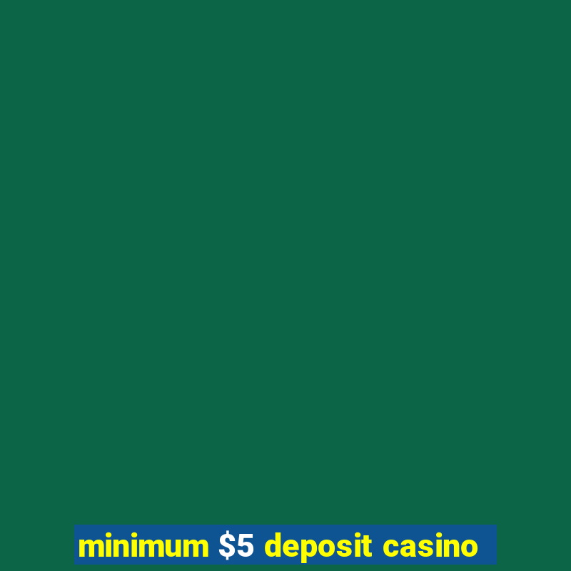 minimum $5 deposit casino