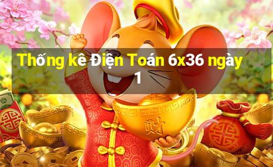 Thống kê Điện Toán 6x36 ngày 1