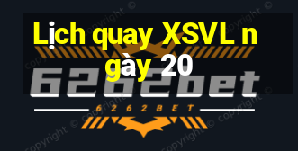 Lịch quay XSVL ngày 20