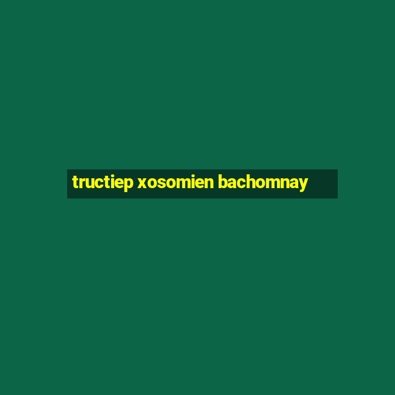 tructiep xosomien bachomnay