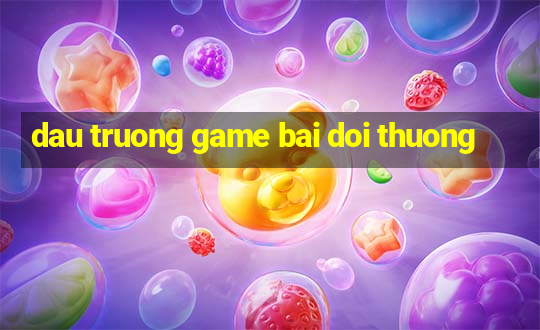 dau truong game bai doi thuong