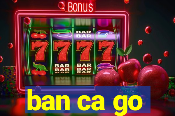 ban ca go