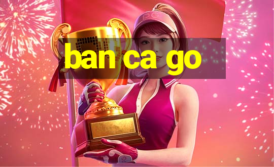 ban ca go