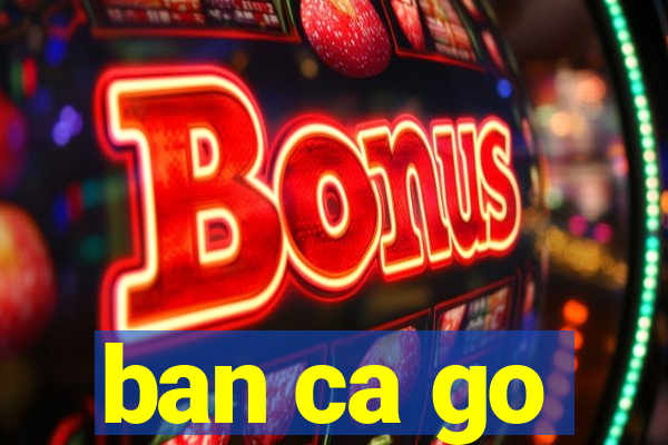 ban ca go