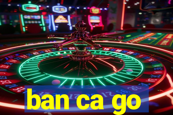 ban ca go