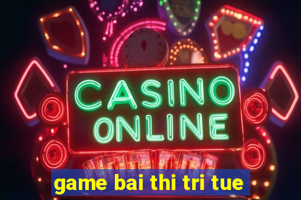 game bai thi tri tue